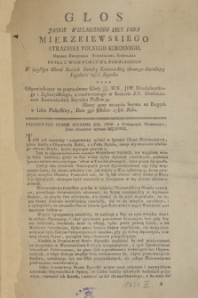 Głos Jasnie Wielmoznego Imci Pana Mierzeiewskiego Straznika Polnego Koronnego, Orderu Swiętego Stanisława Kawalera Posła Z Woiewodztwa Podolskiego W zwykłym Obrad Kościele Katedry Kamienieckiey obranego dowodzący Legalność tegoż Seymiku Oraz Odpowiadaiący na poprzedzone Głosy JJ. WW. JPP. Dzieduszyckiego i Zgliczyńskiego, z rozdwoionego w Kościele XX. Dominikanów Kamienieckich Seymiku Posłow : Miany przy zaczęciu Seymu na Rugach w Izbie Poselskiey, Dnia 3go 8ctobris 1786. Roku