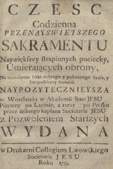 Czesc Codzienna Przenayswiętszego Sakramentu : Naywiększey strapionych pociechy, Umieraiących obrony, Na uproszenie łaski dobrego y pobożnego życia, y Swiątobliwey śmierci Naypozytecznieysza [...]