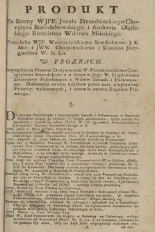 Produkt Ze Strony WJPP. Jozefa Przeździeckiego Chorążyca Starodubowskiego i Andrzeia Olędzkiego Rotmistrza Wdztwa Mińskiego. Przeciwko WJP. Wereszczyńskiemu Szambelanowi J. K. Mci y JWW. Chrapowickiemu i Sliźniowi Jnstygatorom W. X. Lit. W Prozbach. Przysądzenia Prawem Dożywotnim W. Przezdzieckiemu Chorążycowi Starodubow: a w Stopniu Jego W. Olędzkiemiu Dzierżawy Pokodziupia z Wsiami Szeszki i Folwarczany. Nakazania zwrotu użytkow przez czas nieprawney Possessyi wybieranych, i uznania zwrotu Expensu Prawnego