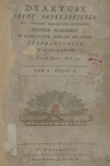 Dyaryusz Seymu Ordynaryinego Pod Związkiem Konfederacyi Generalney Oboyga Narodow W Podwoynym Posłow Składzie Zgromadzonego W Warszawie Od Dnia16. Grudnia, Roku 1790. T. 1, Cz. 2