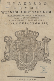 Dyaryusz Seymu Wolnego Ordynaryinego Warszawskiego Szescio-Niedzielnego Roku [...] MDCCLXXX Dnia 2 Miesiąca Pazdziernika Odprawuiącego Się