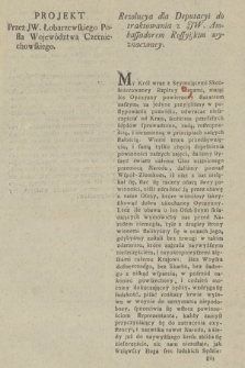 Projekt Przez JW. Łobarzewskiego Posła Województwa Czerniechowskiego : Rezolucya dla Deputacyi do traktowania z JW. Ambassadorem Rossyiskim wyznaczoney : [Inc.:] My Król wraz z Seymującemi Skonfederowaney Rzpltey Stanami, mając los Oyczyzny powierzony staraniom naszym