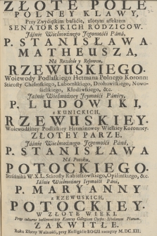 Złote Pole Polney Klawy, Przy zwyćięskim bułácie, złotym effektem Senatorskich Rodziców [...] Stanisława Mateusza na Rozdole y Rejowcu Rzewuskiego. Wojewody Podlaskiego Hetmana Polnego Koronn: Stárosty Chełmskiego [...] Ludowiki z Kunickich Rzewuskiey. Woiewodźiny Podláskiey Hetmánowy Wielkiey Koronney Złotey Parze. [...] P. Stanisława Ná Potoku, Potockiego. Stráżniká W. X. L. Stárosty Rubieszowskiego, Opalińskiego &c. [...] P. Maryanny z Rzewuskich Potockiey. W Złote Wieki Przy culturze hołdowniczey Kameny Collegium Chełm: Scholarum Piarum Zakwitłe. Roku Złotey Wolnośći, przy Kolligáćie Bogu zaczętey M.DC.XII