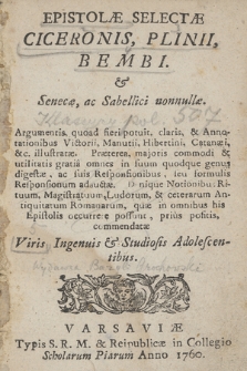 Epistolæ Selectæ Ciceronis, Plinii, Bembi. & Senecæ, ac Sabellici nonnullæ : Argumentis, quoad fieri potuit, claris et Annotationibus Victorii, Manutii, Hibertini, Catanæi illustratæ. Præterea ... commendatæ Viris Ingenuis & Studiosis Adolescentibus