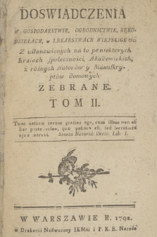 Doswiadczenia W Gospodarstwie, Ogrodnictwie, Rękodziełach, w Lekarstwach Wieyskich &c : Z ustanowionych na to po niektorych Kraiach społeczności Akademickich, z różnych Autorów y Manuskryptów domowych Zebrane. T. 2