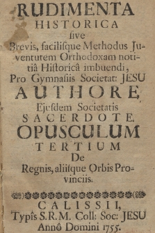 Rudimenta Historica sive Brevis, facilisque Methodus Juventutem Orthodoxam notitia Historica imbuendi : Pro Gymnasiis Societ[atis] Jesu. Opusculum 3, De Regnis, aliisque Orbis Provinciis