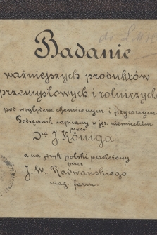 „Badanie ważniejszych produktów przemysłowych i rolniczych pod wzgledem chemicznym i fizycznym. Podręcznik napisany w jęz. niemieckim przez Dra J. Königa a na język polski przełożony przez Jana Wiesława Radwańskiego, mag. farm.”