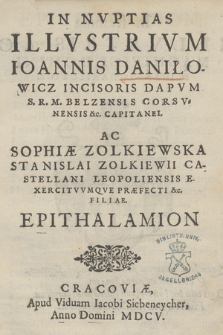 In Nvptias Illvstrivm Ioannis Daniłowicz Incisoris Dapvm S. R. M. Belzensis Corsvnensis &c. Capitanei. Ac Sophiæ Zolkiewska Stanislai Zolkiewii Castellani Leopoliensis Exercitvvmqve Præfecti &c. Filiæ Epithalamion