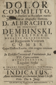 Dolor Commilito : Ob magna in Patriam ac Ecclesiam merita, [...] D. Albrachto De Dembiany Dembinski Vexillifero Dvcatvs Zatoriensia ad Regionem Vivorum Comes : Cujus Illustres Exuviæ, dum magno omnium dolore, In Ecclesia Cracoviensi [...] PP. Capucinorum Deponerentvr