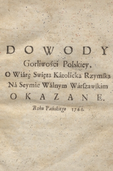 Dowody Gorliwości Polskiey O Wiarę Swiętą Katolicką Rzymską Na Seymie Walnym Warszawskim Okazane. Roku Pańskiego 1766