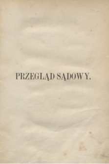 Przegląd Sądowy : pismo popularno-naukowe poświęcone teoryi i praktyce prawa. T.1, [zesz. 1] ([październik] 1868)