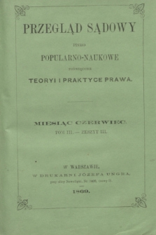 Przegląd Sądowy : pismo popularno-naukowe poświęcone teoryi i praktyce prawa. T.3, zesz. 3 (czerwiec 1869)