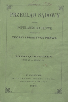 Przegląd Sądowy : pismo popularno-naukowe poświęcone teoryi i praktyce prawa. T.6, zesz. 2 (styczeń [i.e. luty] 1870)