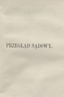 Przegląd Sądowy : pismo popularno-naukowe poświęcone teoryi i praktyce prawa. T.7, zesz. 1 (kwiecień 1870)