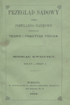 Przegląd Sądowy : pismo popularno-naukowe poświęcone teoryi i praktyce prawa. T.15, zesz. 1 (kwiecień 1872)