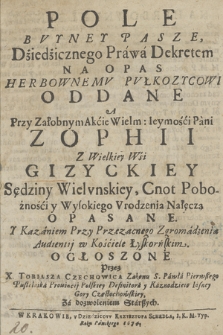 Pole Buyney Pasze : Dźiedźicznego Prawa Dekretem Na Opas Herbownemv Pvłkozycowi Oddane : A Przy Załobnym Akćie Wielm: Iaymości Pani Zophii Z Wielkiey Wśi Gizyckiey Sędziny Wielvnskiey, Cnot Pobożności y Wysokiego Vrodzenia Nałęcza Opasane Y Kazaniem [...]