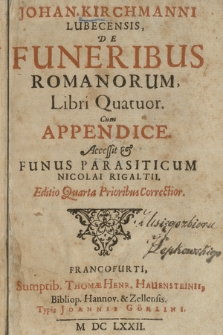 Johan. Kirchmanni Lubecensis De Funeribus Romanorum Libri Quatuor Cum Appendice. Acceßit & Funus Parasiticum Nicolai Rigaltii