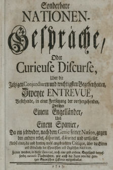 Sonderbare Nationen-Gespräche, Oder Curieuse Discurse Uber die Jetzigen Conjuncturen und wichtigsten Begebenheiten Zweyte Entrevuë ... Zwischen Einem Engelländer, Und Einem Spanier, Da ein jedweder, nach dem Genie seiner Nation....