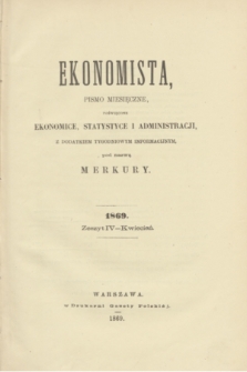 Ekonomista : pismo miesięczne poświęcone ekonomice, statystyce i administracji : z dodatkiem tygodniowym informacyjnym, pod nazwą Merkury. R.5, z. 4 (kwiecień 1869)