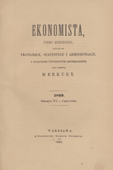 Ekonomista : pismo miesięczne poświęcone ekonomice, statystyce i administracji : z dodatkiem tygodniowym informacyjnym, pod nazwą Merkury. R.5, z. 6 (czerwiec 1869)