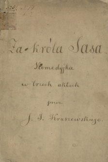 „Za króla Sasa” : „Komedyjka w trzech aktach przez J. I. Kraszewskiego”