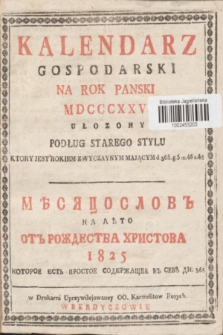 Kalendarz Gospodarski na Rok Panski MDCCCXXV Ułozony Podług Starego Stylu Ktory jest Rokiem Zwyczaynym Mającym d. 365 = Měsâcoslov na Lěto ot Roždestva Hristova 1825 Kotoroe Est Prostoe Soderžaŝee v sebě Dn: 365