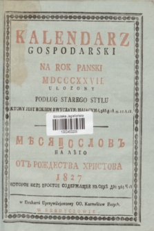 Kalendarz Gospodarski na Rok Panski MDCCCXXVII Ułozony Podług Starego Stylu Ktory jest Rokiem Zwyczayn: Mającym d. 365 = Měsâcoslov na Lěto ot Roždestva Hristova 1827 Kotoroe Est Prostoe Soderžaŝee v sebě Dn: 365