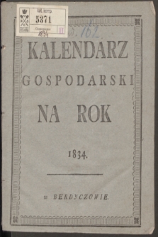 Kalendarz Gospodarski Ułożony Podług Starego Stylu na Rok Pański MDCCCXXXIV Który jest Rokiem Zwyczaynym, Mającym w Sobie d. 365 = Měsâcoslov na Lěto ot Roždestva Hristova 1834 Kotoroe Est Prostoe, Soderžaŝee v sebě 365 D.