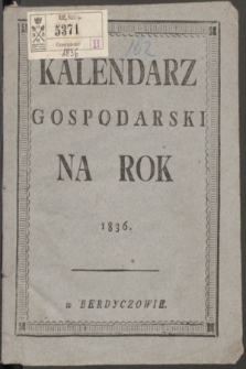 Kalendarz Gospodarski Ułożony Podług Starego Stylu na Rok Pański MDCCCXXXVI Który jest Rokiem Przestępnym Mającym w Sobie d. 366 = Měsâcoslov na Lěto ot Roždestva Hristova 1836 Kotoroe Est Wisokosnoe, Soderžaŝee v sebě 366 D.