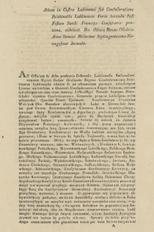 Actum in Castro Lublinensi sub Confœderatione Palatinatus Lublinensis Feria Secunda Post Festum Sancti Francisci Confessoris proxima, [...] Die Octava Mensis Octobris Anno Domini Millesimo Septingentesimo Nonagesimo Secundo : [Uniwersał w sprawie "Urządzenia Sądow Konfederackich Ultimæ Instantiæ z Akt i pod Pieczęcią Generalney Konfederacyi Oboyga Narodow" : Inc.:] Ad Officium & Acta præsentia Castrensia Lublinensia Personaliter veniens [...] Gaspar Gruszecki Regens Confæderationis Palatinatus Lublinensis obtulit & ad acticandum porrexit infrascriptas Literas universales a Generali Confæderatione Regni Poloniæ ratione infrascriptarum emanatas [...] Potocki Supremi Mareschalci [...] Confederationis Generalis propria subscriptas, infra acticandas, Quarum Tenor Eiusmodi : Konfederacya Generalna Wolnych Obu Narodow złączonych [... : Dat.:] Dan w Brześciu Litewskim [...] Dwudziestego Siodmego Września Tysiąc Siedmset Dziwiędziesiątego Drugiego Roku