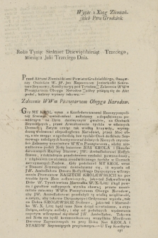 Wypis z Xiąg Ziemiańskich P[owia]tu Grodzień[skiego] Roku Tysiąc Siedmset Dziewięćdziesiąt Trzeciego, Miesiąca Julii Trzeciego Dnia : [Inc.:] Przed Aktami Ziemiańskiemi Powiatu Grodzieńskiego, stanąwszy Osobiście [...] Jan Nepomucen Jeziorkoski Sekretarz Seymowy, Konstytucyą pod Tytułem: Zalecenie [...] Pieczętarzom Oboyga Narodow [...] do Akt podał, kt�rey wyrazy takowe: Zalecenie [...] Pieczętarzom Oboyga Narodow. Gdy My Krol wraz z Konfederowanymi Rzeczypospolitey Stanami uwiadomieni zostaiemy o dopełnionym powtórnym na Dniu dzisieyszym gwałcie, na Osobach Seymuiących, przez Aresztowanie tychże we własnych Domach; Zatem czuiąc tak wielką krzywdę, wyrządzoną wolnemu i niepodległemu Narodowi [...] Zalecamy [...] Pieczarzom, ażeby [...] podali Notę Imieniem Nas Króla i Skonferderowanych Rzpltey Stanow, [...] Ambassadorowi Rossyiskiemu [...] z żądaniem uwolnenia nieodwłócznego tychze w Domach zatrzymanych Posłów