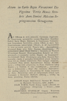 Actum in Curia Regia Varsaviensi Die Vigesima Tertia Mensis Octobris Anno [...] Millesimo Septingentesimo Octauagesimo : [Oblata konstytucji Zaświadczenie Czynności Rady przy Boku Naszym Nieustaiącey: Inc.:] Ad Offcium & Acta præsentia Castrensia Capitanealia Varsaviensia personaliter veniens [...] Stanislaus Badeni [...] & Actis [...] Constitutionem infrascriptam Obtulit [...] : Zaświadczenie Czynności Rady przy Boku Naszym Nieustaiącey