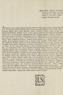 Actum in Castro Lublinensi sub Confœderatione Palatinatus Lubliensis, Feria quinta post Festum Transfigurationis Christi Domini proximo [...] Die Nona Mensis Augusti Anno [...] Millesimo Septingentesimo Nonagesimo Secundo : [Uniwersał Konfederacji Generalnej Koronnej "względem Duchowieństwa" : Inc.:] Ad Officium & Acta presentia Castrensia Lublinensia Personaliter veniens [...] Gaspar Gruszecki Regens Confederationis Palatinatus Lublinensis obtulit & ad acticandum porrexit infrascriptas Literas Universales a Generali Confederatione Regni Poloniæ, ratione infrascriptarum emanatas [...] Potocki Supremi Mareschalci [...] Confederationis Generalis, propria subscriptas infra Acticandas, quarum tenor ejusmodi : Stanisław Szczęsny Potocki Generał Artyleryi Koronney [...] Konfedaracyi Generalney Koronney Marszałek [... : Dat.:] Dan pod Targowicą [...] Trzydziestego [...] Maia, Roku Tysiącznego Siedemsetnego Dziewiędziesiątego Drugiego