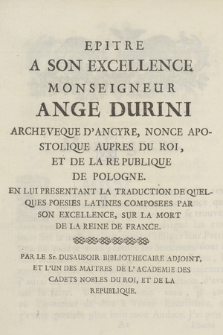 Epitre A Son Excellence Monseigneur Ange Durini Archeveque D'Ancyre, Nonce Apostolique Aupres Du Roi, Et De La Republique De Pologne. En Lui Presentant La Traduction De Quelques Poesies Latines Composees Par Son Excellece, Sur La Mort De La Reine De France. Par Le Sr. Dusausoir Bibliothecaire Adjoint, Et L'Un Des Maitres De L'Academie Des Cadets Nobles Du Roi, Et De La Republique