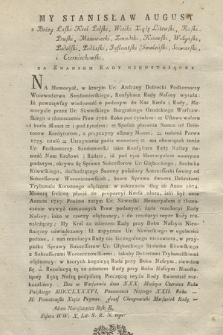 My Stanisław August z Bożey Łaski Krol Polski, Wielki Xiążę Litewski [...] Za Zdaniem Rady Nieustaiącey : [Inc.:] Na Memoryał, w ktorym Ur. Andrzey Dobiecki Podkomorzy Woiewodztwa Sandomierskiego [...] wyraża, Iż powziąwszy wiadomość o [...] Memoryale przez Ur. Skwarskiego [...] : [Dat.:] Dan w Warszawie dnia XXX. Miesiąca Czerwca Roku Pańskiego MDCCLXXXVI [...]