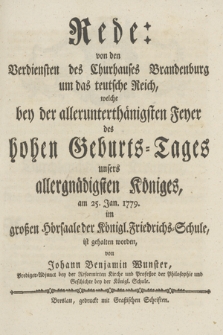 Rede: non den Verdiensten des Churhauses Brandenburg um das teutsche Reich, welche bey der allerunterthänigsten Feyer des hohen Geburts-Tages unsers ... Königes, am 25. Jan. 1779 [...]