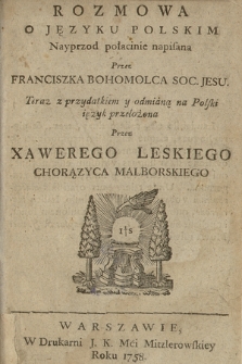 Rozmowa O Języku Polskim Nayprzod połacinie napisana Przez Franciszka Bohomolca Soc. Jesu, Teraz z przydatkiem y odmianą na Polski ięzyk przełożona Przez Xawerego Leskiego Chorązyca Malborskiego