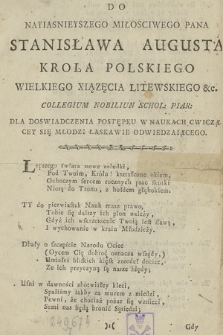 Do Nayiasnieyszego Miłosciwego Pana Stanisława Augusta Krola Polskiego, Wielkiego Xiązęcia Litewskiego &c. Collegium Nobilium Schol. Piar. Dla Doswiadczenia Postępku W Naukach Cwiczącey Się Młodzi Łaskawie Odwiedzaiącego : [Inc.:] Lepszego świata nowe zaludki, [...]