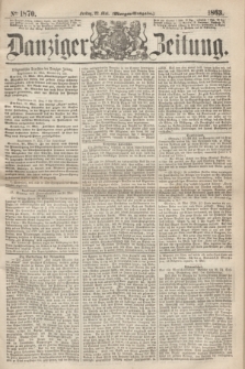 Danziger Zeitung. 1863, № 1870 (22 Mai) - (Morgen-Ausgabe.)