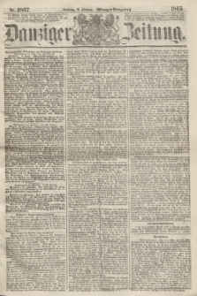 Danziger Zeitung. 1865, Nr. 2867 (19 Februar) - (Morgen=Ausgabe.)