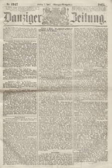 Danziger Zeitung. 1865, Nr. 2947 (7 April) - (Morgen=Ausgabe.)