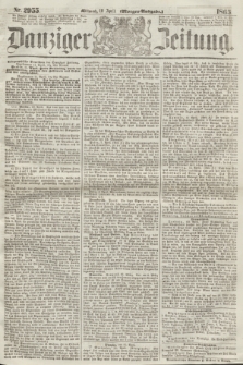 Danziger Zeitung. 1865, Nr. 2955 (12 April) - (Morgen=Ausgabe.)