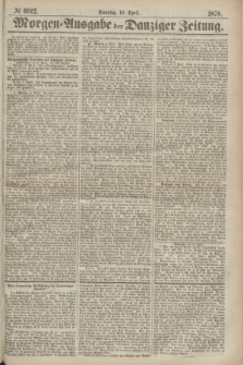 Morgen=Ausgabe der Danziger Zeitung. 1870, № 6012 (10 April)
