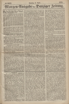 Morgen=Ausgabe der Danziger Zeitung. 1870, № 6022 (17 April)