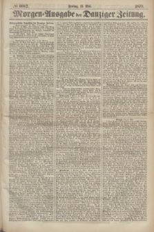 Morgen=Ausgabe der Danziger Zeitung. 1870, № 6062 (13 Mai)