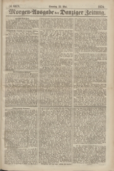 Morgen=Ausgabe der Danziger Zeitung. 1870, № 6078 (22 Mai)