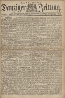 Danziger Zeitung. 1872, № 7228 (7 April) - (Morgen=Ausgabe.)