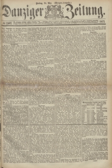 Danziger Zeitung. 1872, № 7302 (24 Mai) - (Morgen-Ausgabe.)