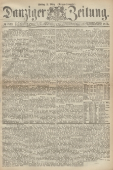 Danziger Zeitung. 1873, № 7813 (21 März) - (Morgen-Ausgabe.)