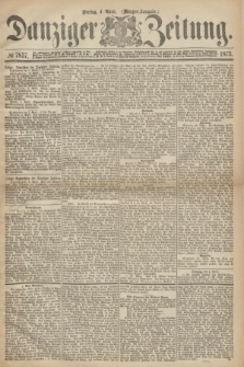 Danziger Zeitung. 1873, № 7837 (4 April) - (Morgen-Ausgabe.)